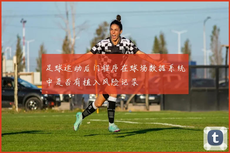 足球运动后门程序在球场数据系统中是否有植入风险记录